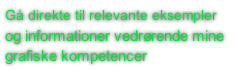 Gå direkte til relevante eksempler
og informationer vedrørende mine
grafiske kompetencer
